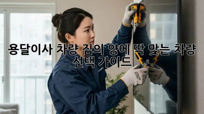 용달이사 차량: 짐의 양에 딱 맞는 차량 선택 가이드