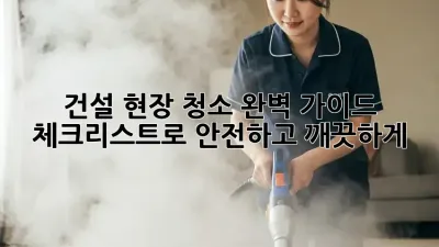건설 현장 청소 완벽 가이드: 체크리스트로 안전하고 깨끗하게!