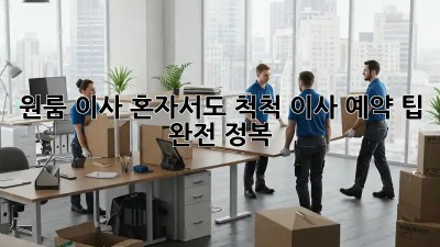 원룸 이사, 혼자서도 척척! 이사 예약 팁 완전 정복