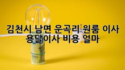 김천시 남면 운곡리 원룸 이사, 용달이사 비용 얼마?